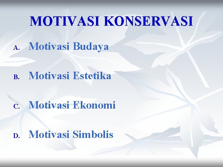 MOTIVASI KONSERVASI A. Motivasi Budaya B. Motivasi Estetika C. Motivasi Ekonomi D. Motivasi Simbolis