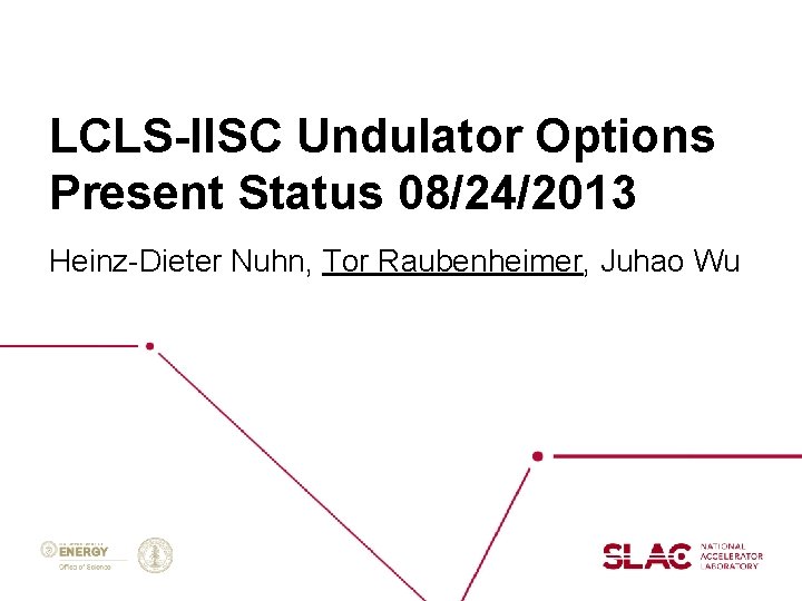 LCLS-IISC Undulator Options Present Status 08/24/2013 Heinz-Dieter Nuhn, Tor Raubenheimer, Juhao Wu 
