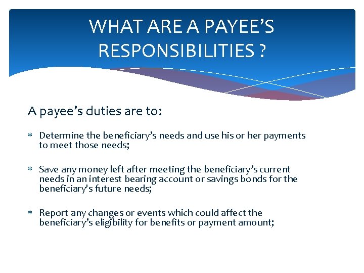 WHAT ARE A PAYEE’S RESPONSIBILITIES ? A payee’s duties are to: Determine the beneficiary’s