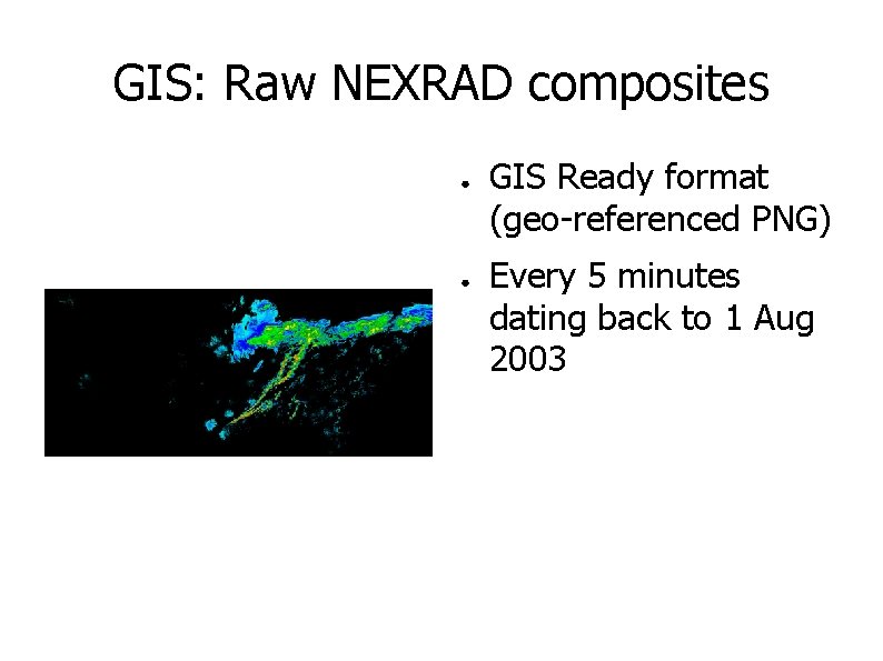 GIS: Raw NEXRAD composites ● ● GIS Ready format (geo-referenced PNG) Every 5 minutes