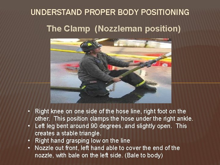 UNDERSTAND PROPER BODY POSITIONING The Clamp (Nozzleman position) • Right knee on one side