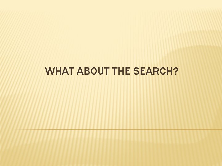 WHAT ABOUT THE SEARCH? 