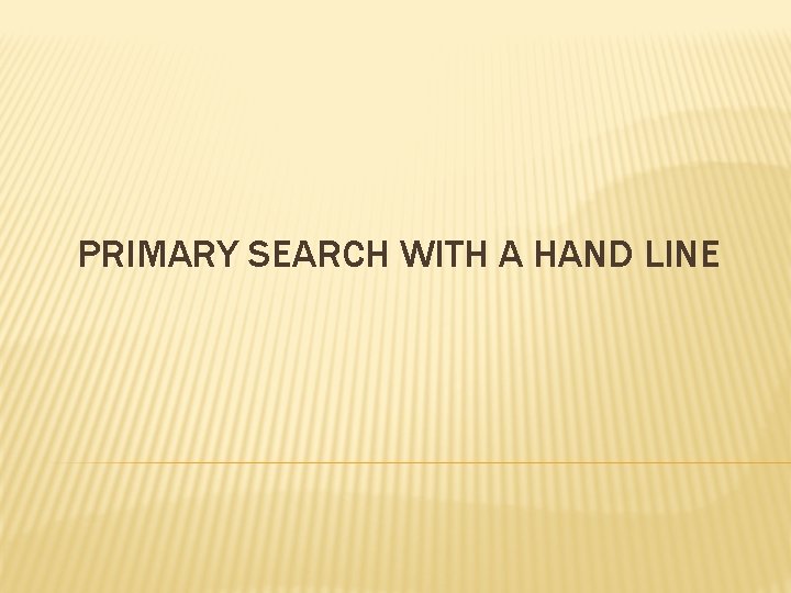 PRIMARY SEARCH WITH A HAND LINE 