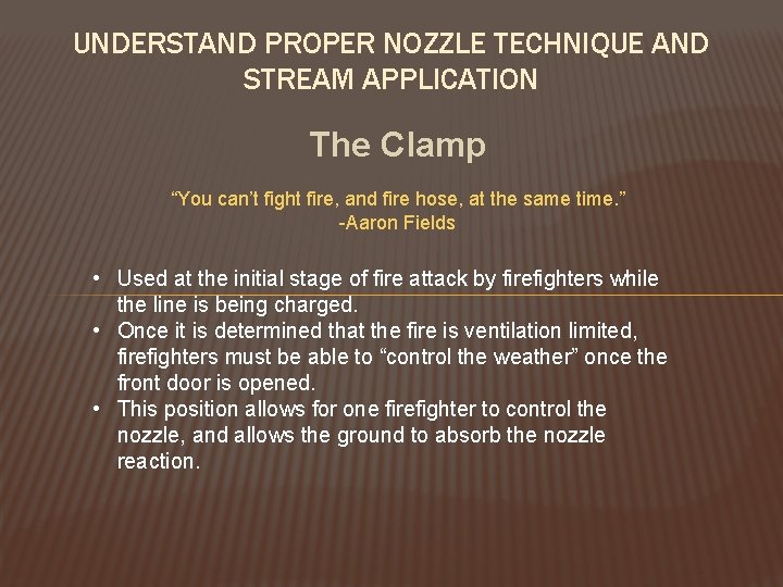 UNDERSTAND PROPER NOZZLE TECHNIQUE AND STREAM APPLICATION The Clamp “You can’t fight fire, and