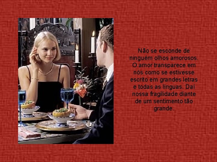 Não se esconde de ninguém olhos amorosos. O amor transparece em nós como se