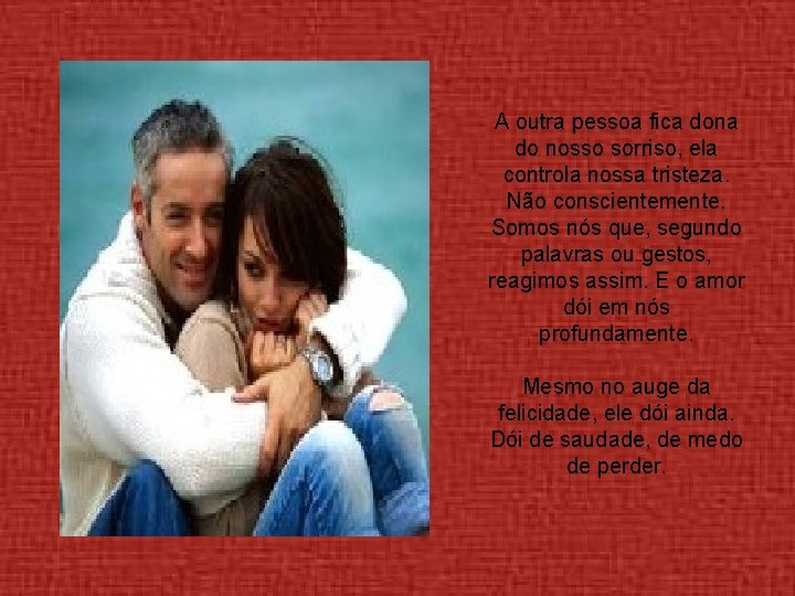 A outra pessoa fica dona do nosso sorriso, ela controla nossa tristeza. Não conscientemente.