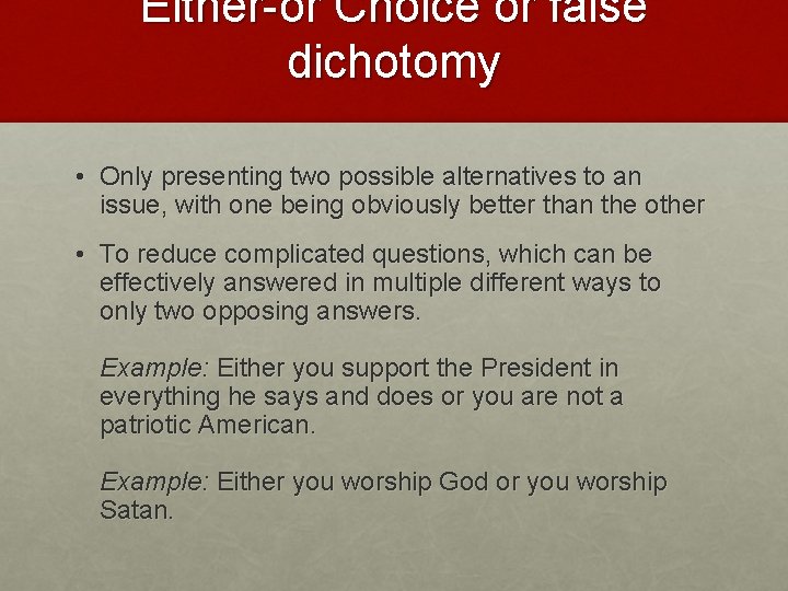 Either-or Choice or false dichotomy • Only presenting two possible alternatives to an issue, Either-or Choice or false dichotomy • Only presenting two possible alternatives to an issue,