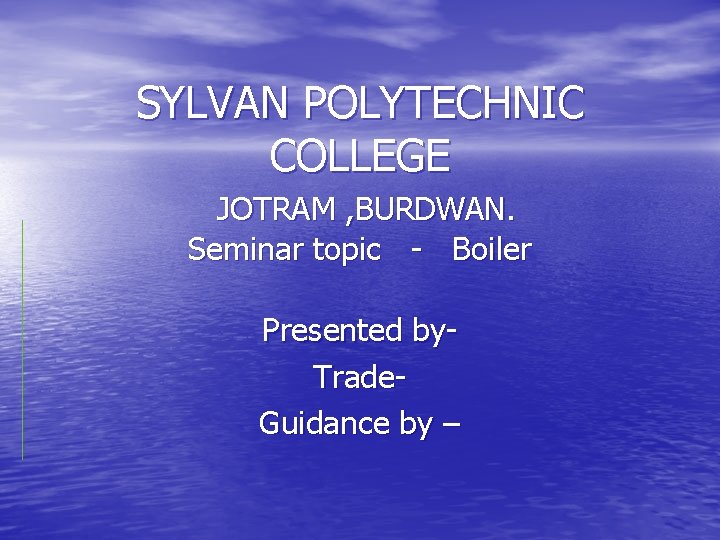 SYLVAN POLYTECHNIC COLLEGE JOTRAM , BURDWAN. Seminar topic - Boiler Presented by. Trade. Guidance