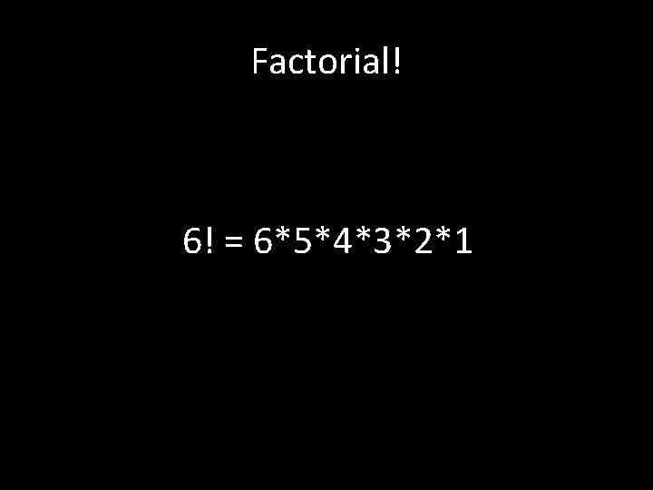 Factorial! 6! = 6*5*4*3*2*1 