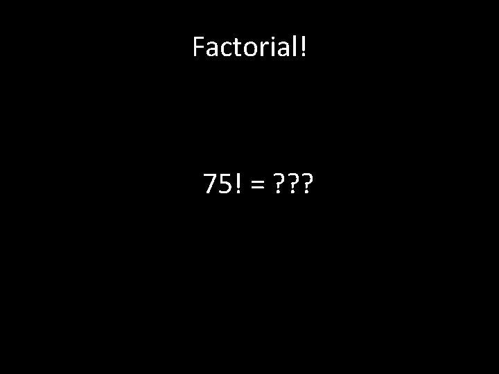 Factorial! 75! = ? ? ? 