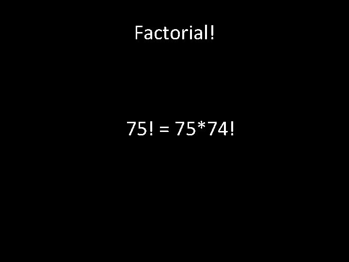 Factorial! 75! = 75*74! 