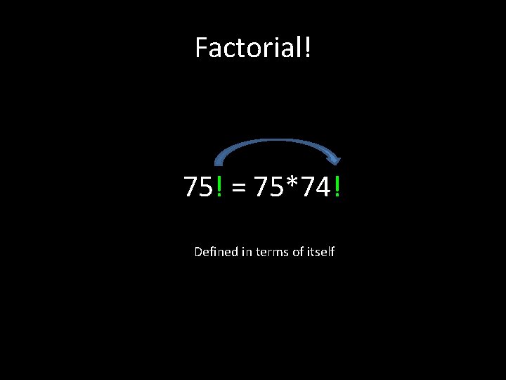 Factorial! 75! = 75*74! Defined in terms of itself 