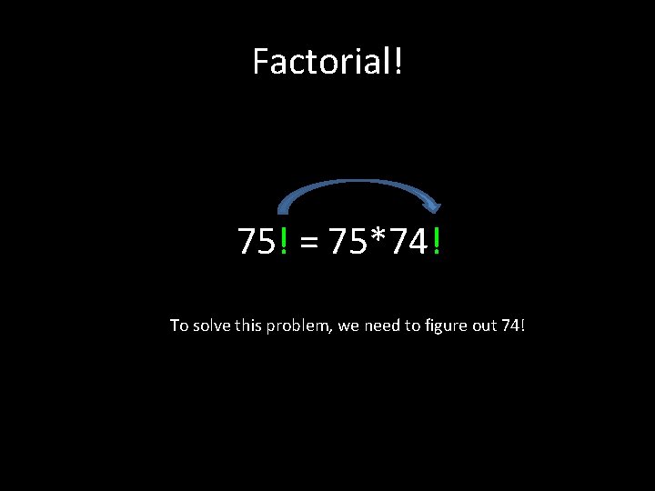 Factorial! 75! = 75*74! To solve this problem, we need to figure out 74!