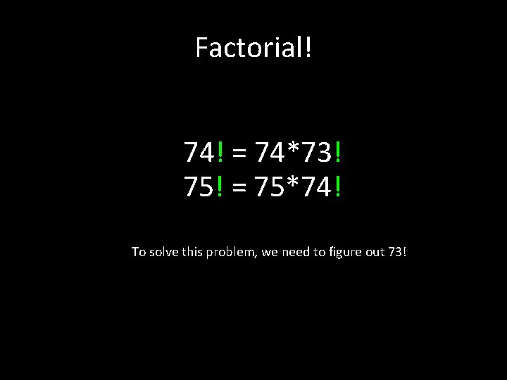 Factorial! 74! = 74*73! 75! = 75*74! To solve this problem, we need to