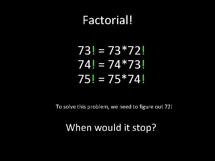 Factorial! 73! = 73*72! 74! = 74*73! 75! = 75*74! To solve this problem,