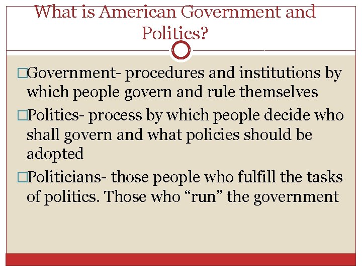 What is American Government and Politics? �Government- procedures and institutions by which people govern