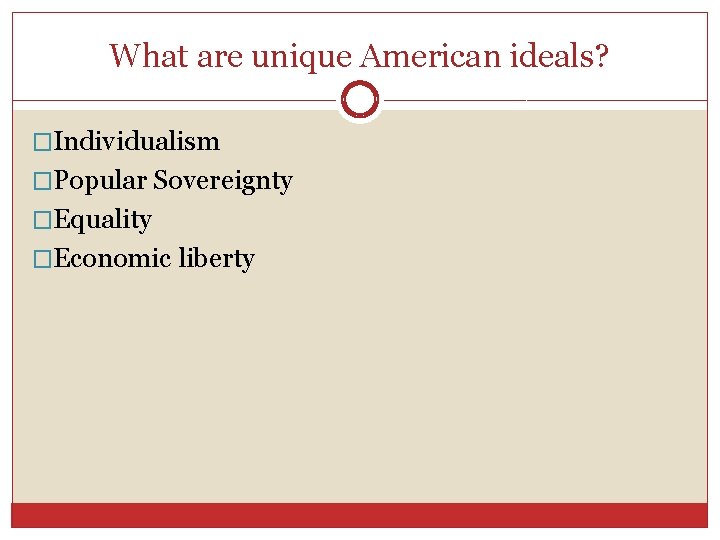 What are unique American ideals? �Individualism �Popular Sovereignty �Equality �Economic liberty 