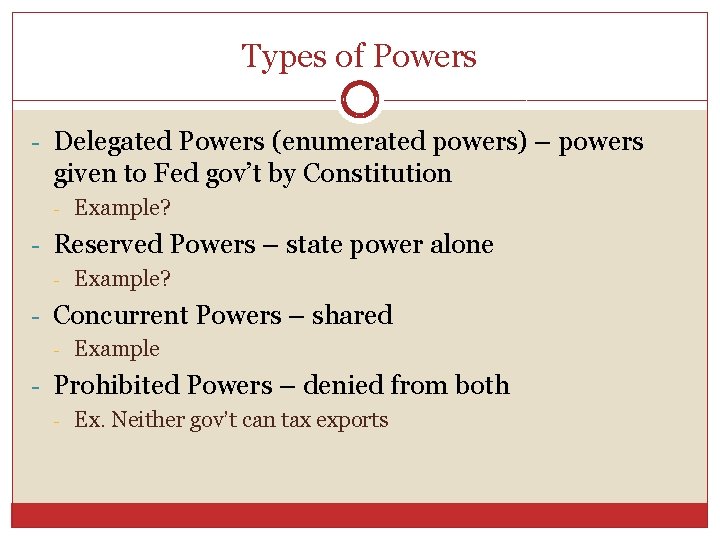 Types of Powers - Delegated Powers (enumerated powers) – powers given to Fed gov’t