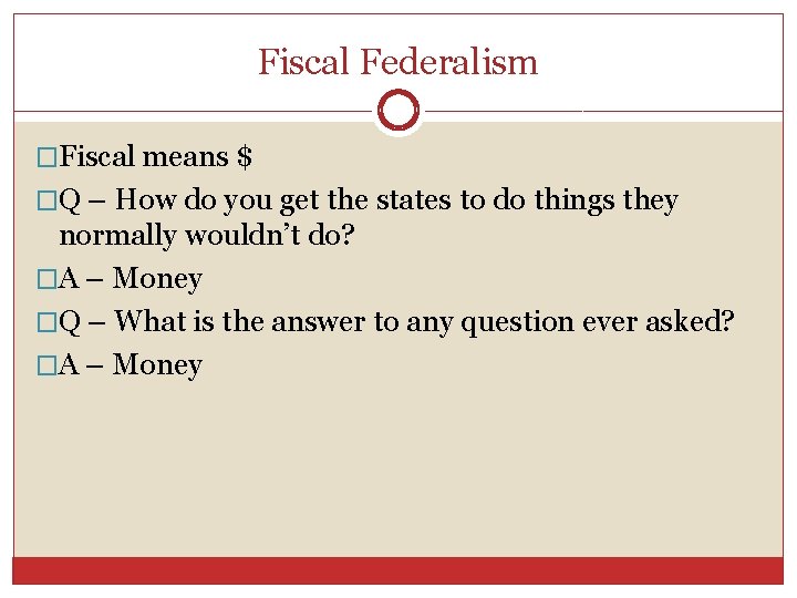 Fiscal Federalism �Fiscal means $ �Q – How do you get the states to