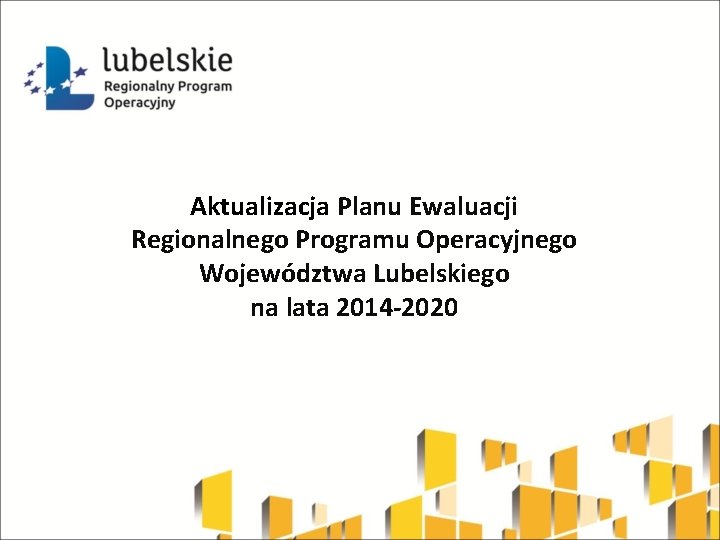 Aktualizacja Planu Ewaluacji Regionalnego Programu Operacyjnego Województwa Lubelskiego na lata 2014 -2020 