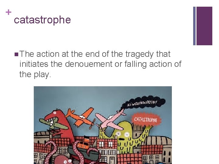 + catastrophe n The action at the end of the tragedy that initiates the