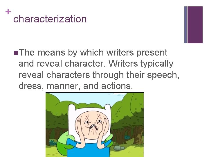 + characterization n. The means by which writers present and reveal character. Writers typically