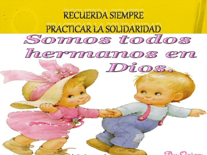 RECUERDA SIEMPRE PRACTICAR LA SOLIDARIDAD 