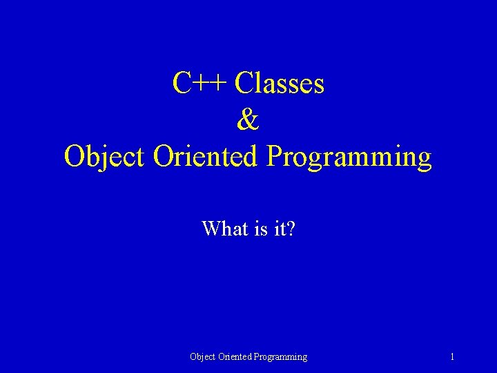 C++ Classes & Object Oriented Programming What is it? Object Oriented Programming 1 