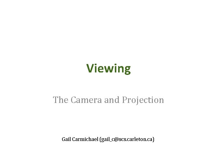 Viewing The Camera and Projection Gail Carmichael (gail_c@scs. carleton. ca) 