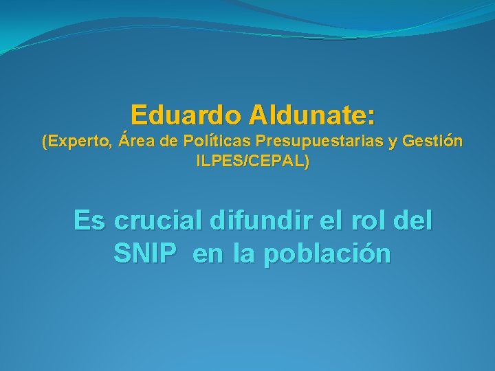 Eduardo Aldunate: (Experto, Área de Políticas Presupuestarias y Gestión ILPES/CEPAL) Es crucial difundir el
