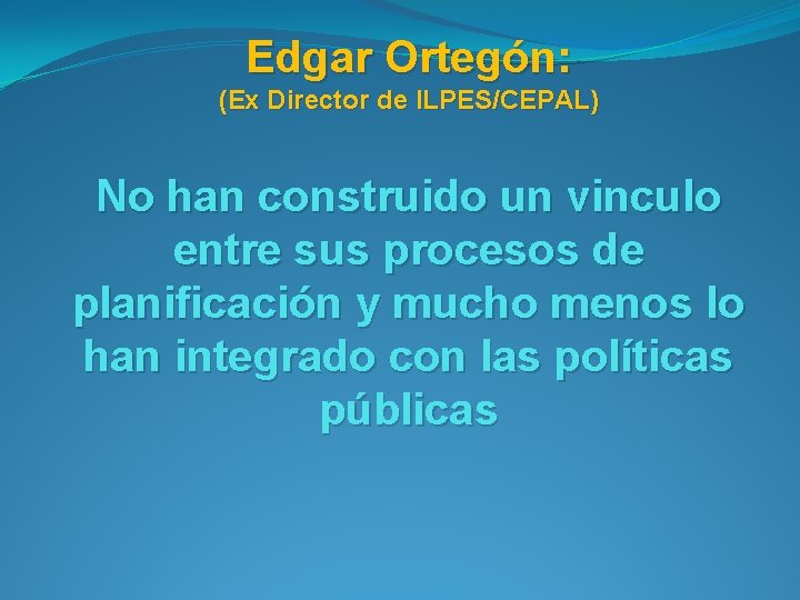 Edgar Ortegón: (Ex Director de ILPES/CEPAL) No han construido un vinculo entre sus procesos