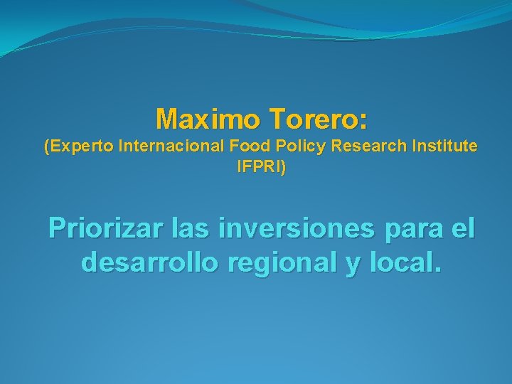 Maximo Torero: (Experto Internacional Food Policy Research Institute IFPRI) Priorizar las inversiones para el