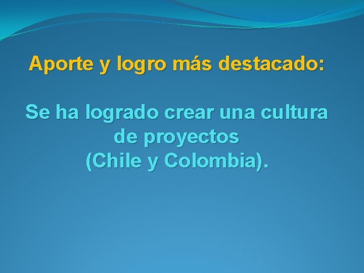 Aporte y logro más destacado: Se ha logrado crear una cultura de proyectos (Chile