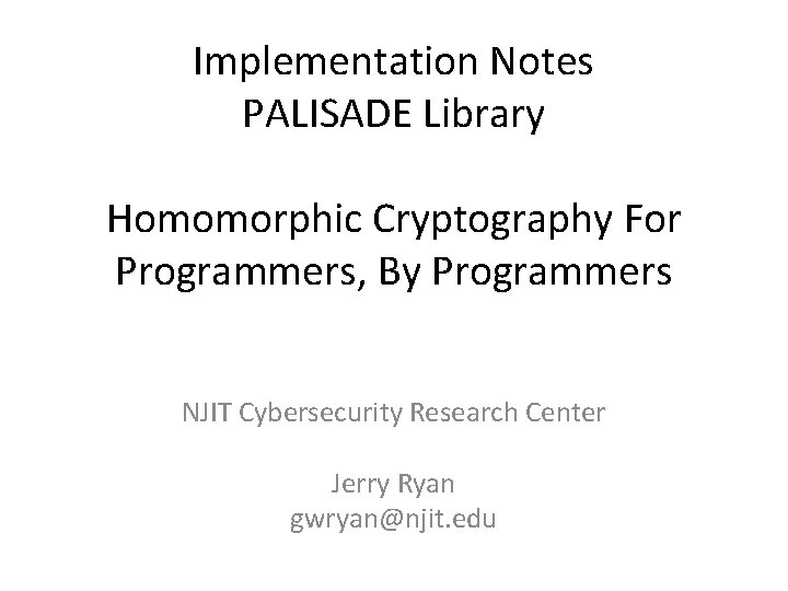 Implementation Notes PALISADE Library Homomorphic Cryptography For Programmers, By Programmers NJIT Cybersecurity Research Center