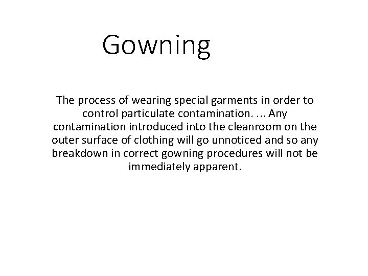 Gowning The process of wearing special garments in order to control particulate contamination. .