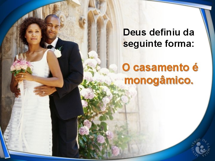 Deus definiu da seguinte forma: O casamento é monogâmico. 