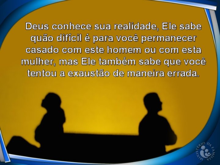 Deus conhece sua realidade, Ele sabe quão difícil é para você permanecer casado com