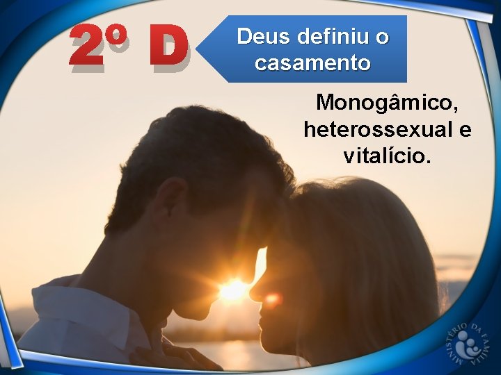 2º D Deus definiu o casamento Monogâmico, heterossexual e vitalício. 