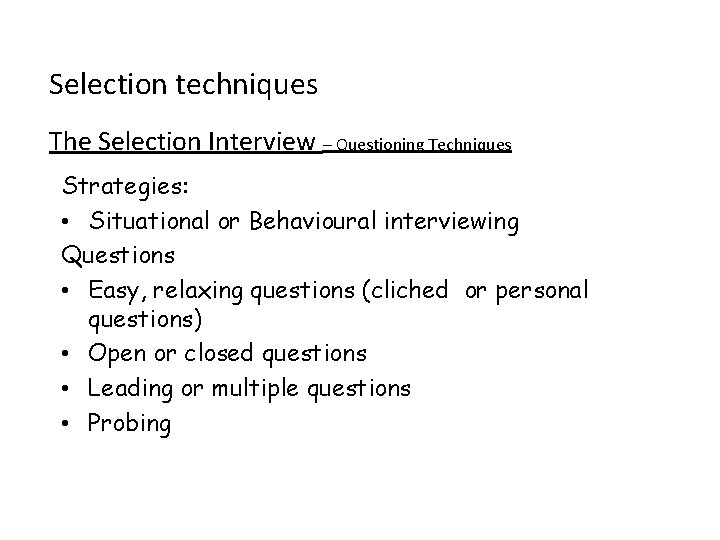 Selection techniques The Selection Interview – Questioning Techniques Strategies: • Situational or Behavioural interviewing