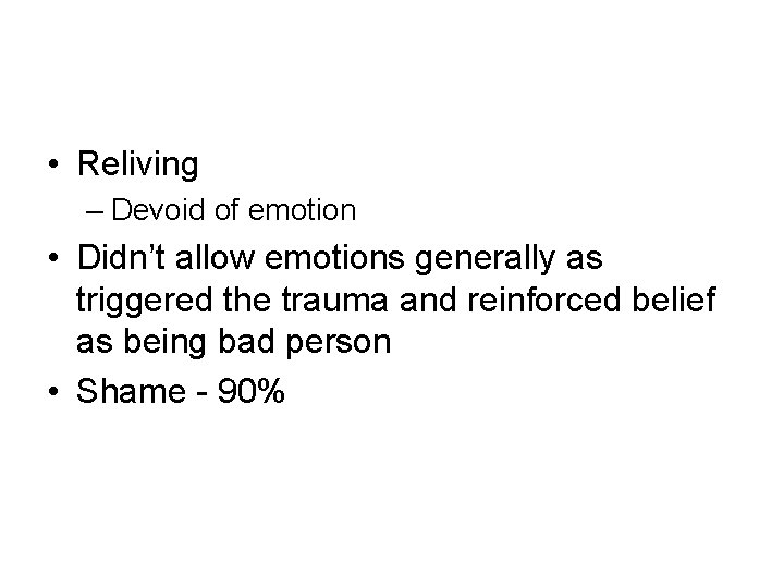  • Reliving – Devoid of emotion • Didn’t allow emotions generally as triggered