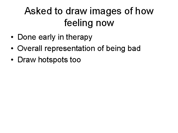 Asked to draw images of how feeling now • Done early in therapy •