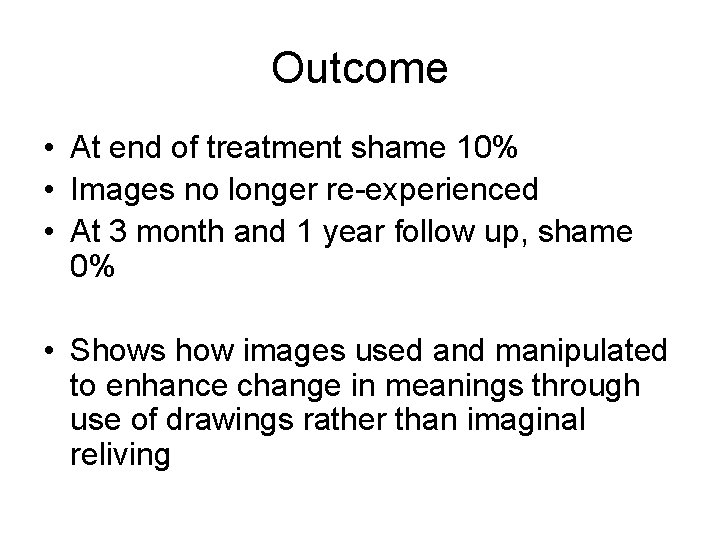 Outcome • At end of treatment shame 10% • Images no longer re-experienced •