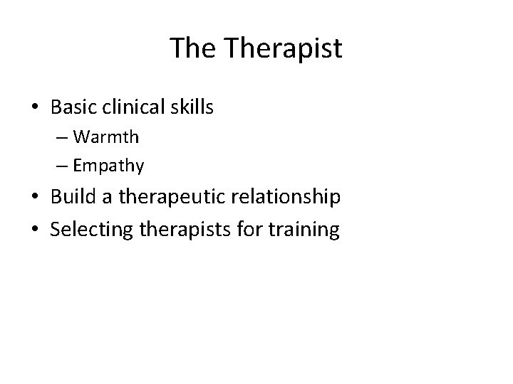The Therapist • Basic clinical skills – Warmth – Empathy • Build a therapeutic