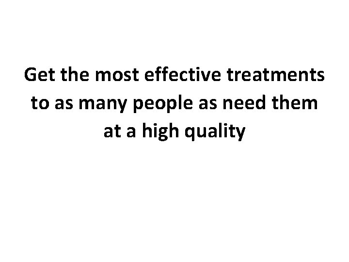 Get the most effective treatments to as many people as need them at a