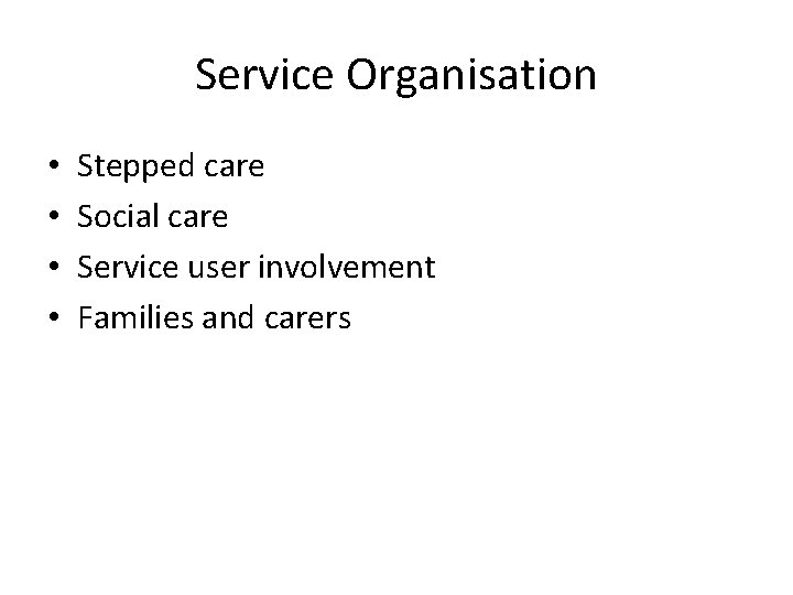 Service Organisation • • Stepped care Social care Service user involvement Families and carers