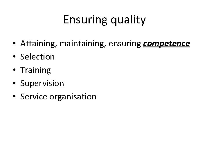 Ensuring quality • • • Attaining, maintaining, ensuring competence Selection Training Supervision Service organisation