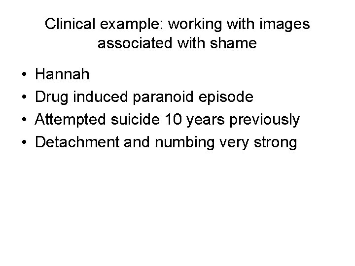 Clinical example: working with images associated with shame • • Hannah Drug induced paranoid