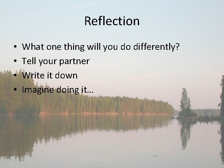 Reflection • • What one thing will you do differently? Tell your partner Write