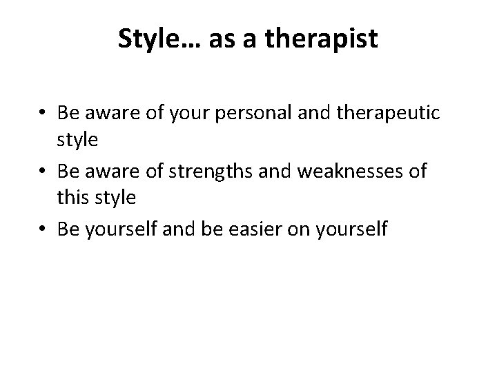 Style… as a therapist • Be aware of your personal and therapeutic style •