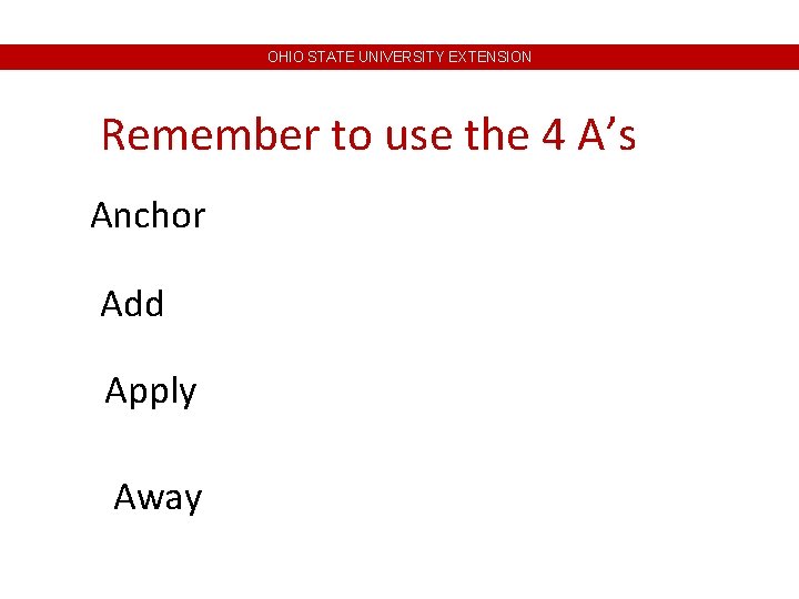 OHIO STATE UNIVERSITY EXTENSION Remember to use the 4 A’s Anchor Add Apply Away OHIO STATE UNIVERSITY EXTENSION Remember to use the 4 A’s Anchor Add Apply Away